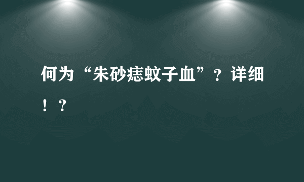 何为“朱砂痣蚊子血”？详细！？