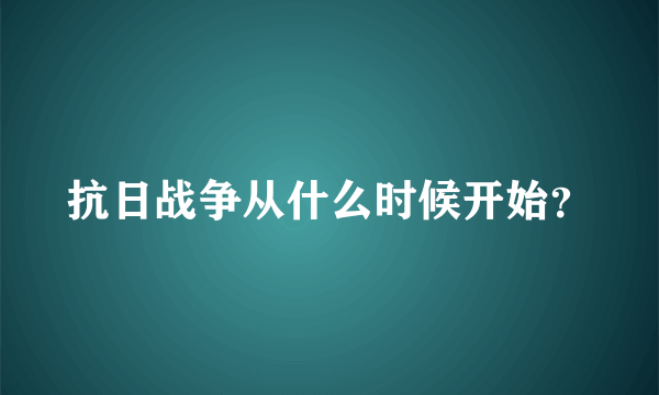 抗日战争从什么时候开始？