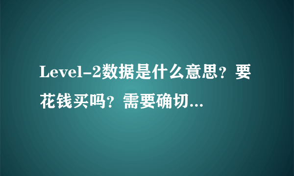 Level-2数据是什么意思？要花钱买吗？需要确切的答案，谢谢