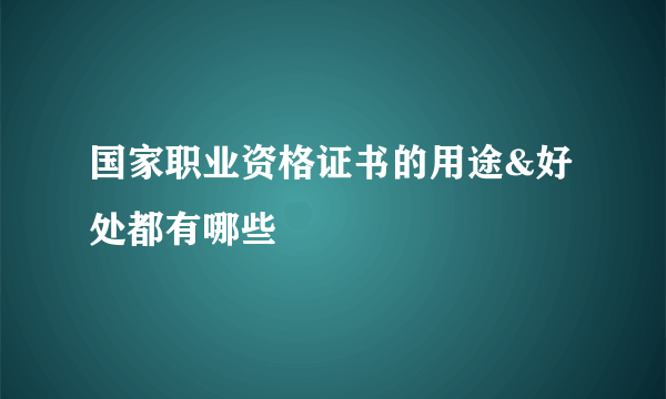 国家职业资格证书的用途&好处都有哪些