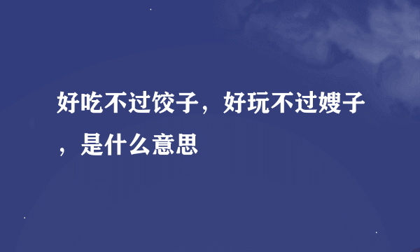 好吃不过饺子，好玩不过嫂子，是什么意思