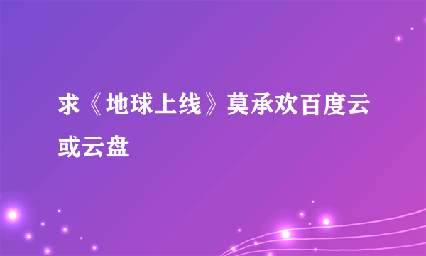 求《地球上线》莫承欢百度云或云盘