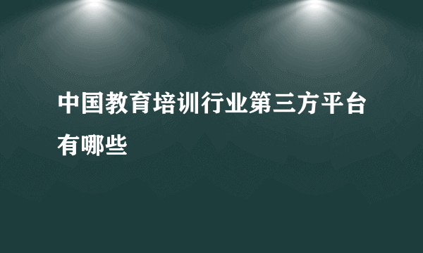 中国教育培训行业第三方平台有哪些