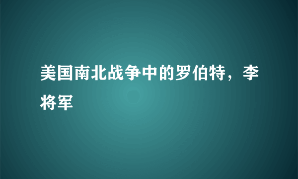 美国南北战争中的罗伯特，李将军