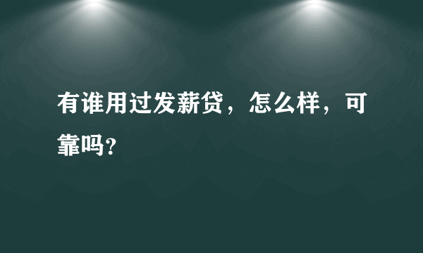 有谁用过发薪贷，怎么样，可靠吗？