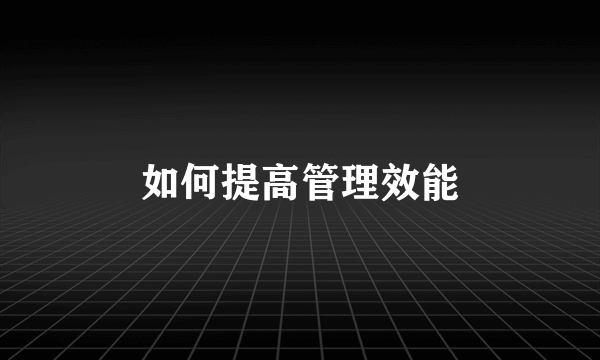 如何提高管理效能