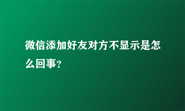 微信添加好友对方不显示是怎么回事？