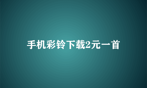 手机彩铃下载2元一首