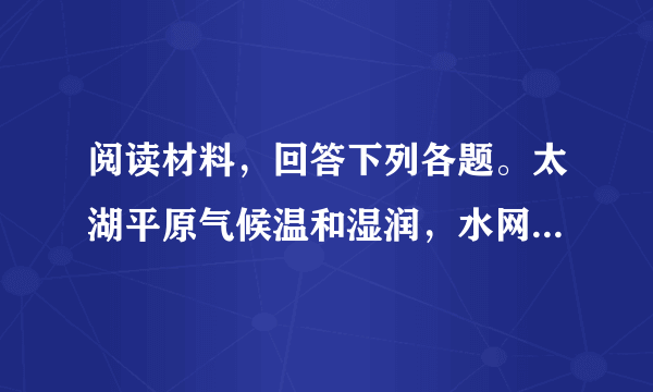 阅读材料，回答下列各题。太湖平原气候温和湿润，水网稠密，土壤肥沃，是我国重要的商品粮基地和三大桑蚕