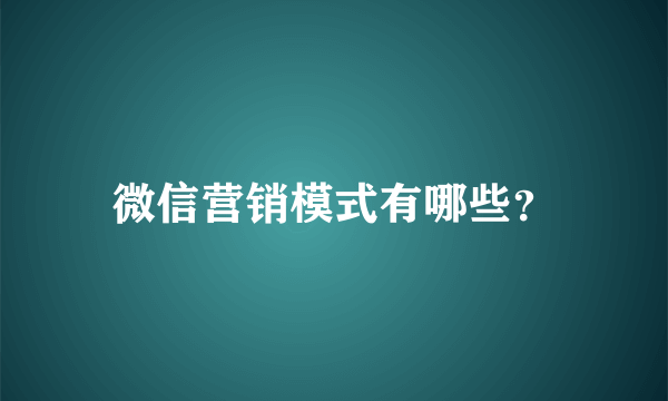 微信营销模式有哪些？