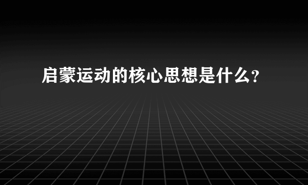 启蒙运动的核心思想是什么？