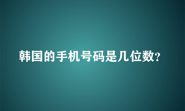 韩国的手机号码是几位数？