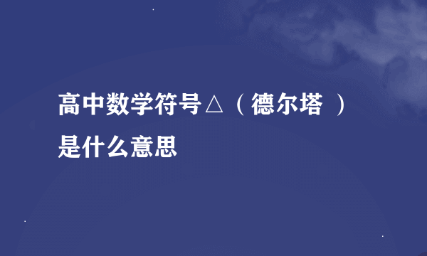 高中数学符号△（德尔塔 ）是什么意思