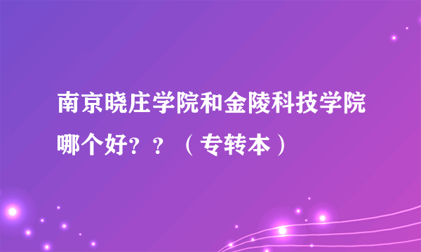 南京晓庄学院和金陵科技学院哪个好？？（专转本）