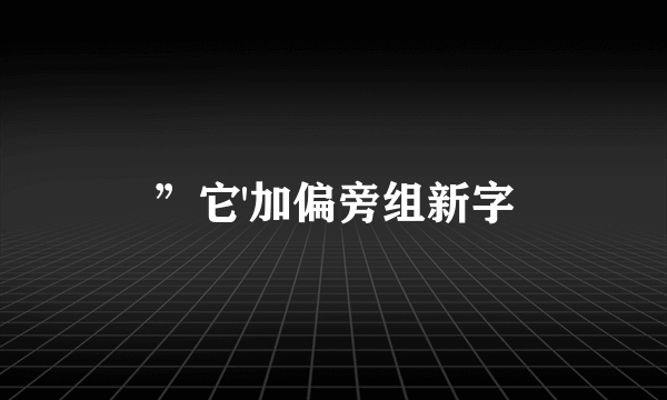 ”它'加偏旁组新字