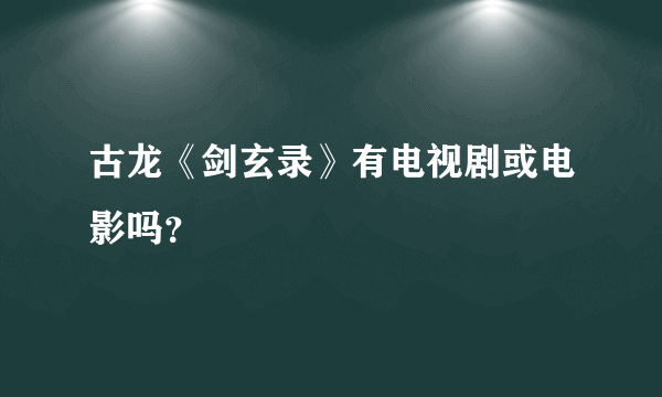 古龙《剑玄录》有电视剧或电影吗？