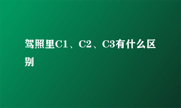 驾照里C1、C2、C3有什么区别