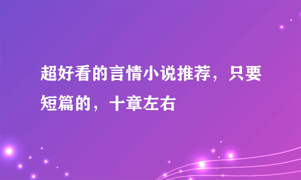 超好看的言情小说推荐，只要短篇的，十章左右