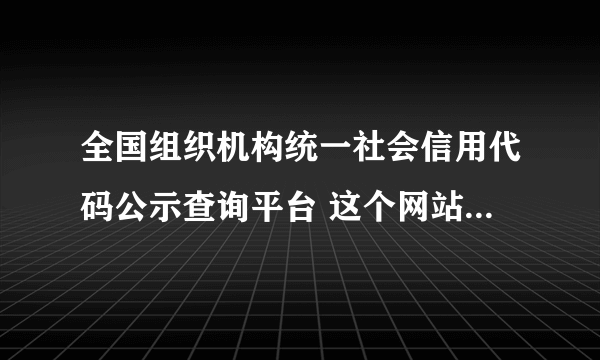 全国组织机构统一社会信用代码公示查询平台 这个网站为什么查询不了了？