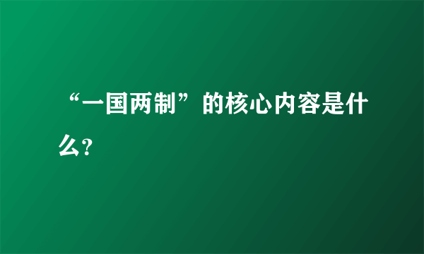 “一国两制”的核心内容是什么？