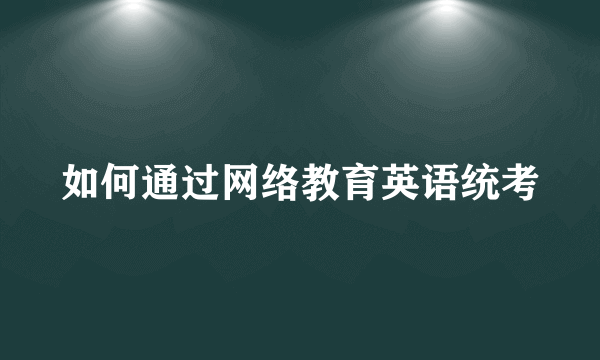 如何通过网络教育英语统考