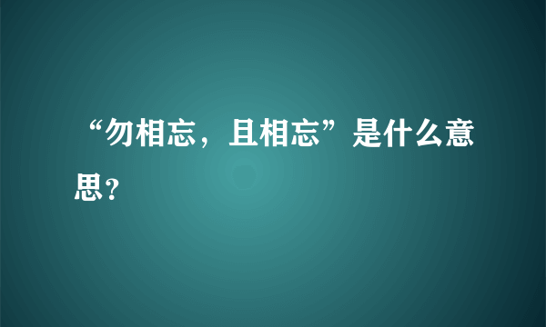 “勿相忘，且相忘”是什么意思？