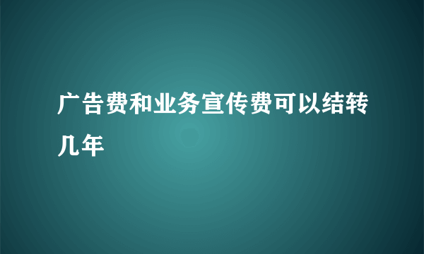 广告费和业务宣传费可以结转几年