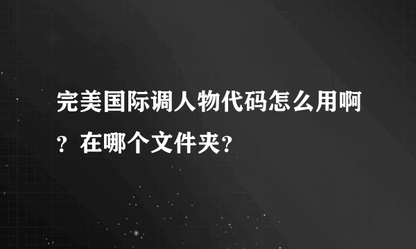 完美国际调人物代码怎么用啊？在哪个文件夹？