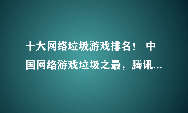 十大网络垃圾游戏排名！ 中国网络游戏垃圾之最，腾讯旗下游戏当之无愧！1. DNF是名副其实的第一，单调，外