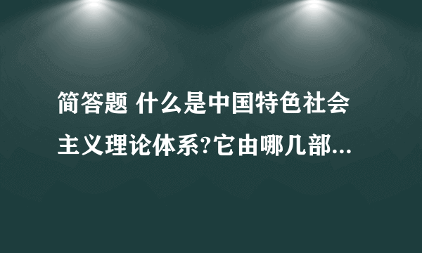 简答题 什么是中国特色社会主义理论体系?它由哪几部分组成?