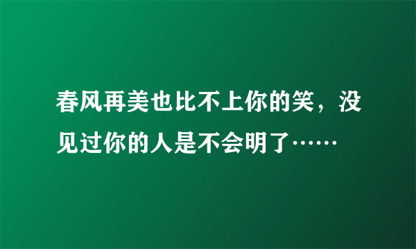 春风再美也比不上你的笑，没见过你的人是不会明了……