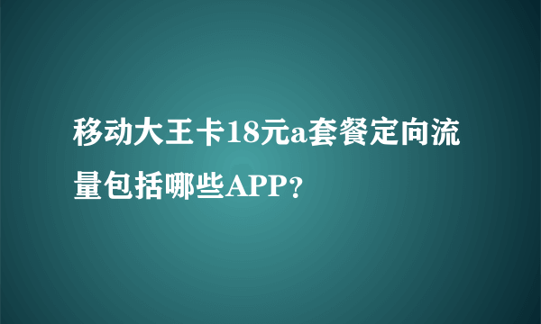 移动大王卡18元a套餐定向流量包括哪些APP？