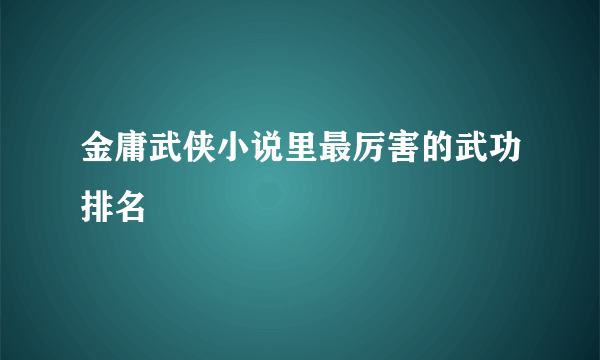 金庸武侠小说里最厉害的武功排名