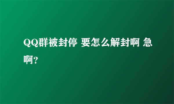 QQ群被封停 要怎么解封啊 急啊？