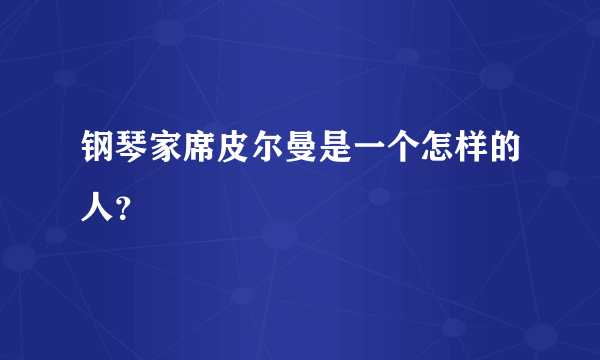 钢琴家席皮尔曼是一个怎样的人？