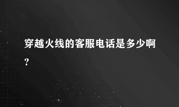 穿越火线的客服电话是多少啊？