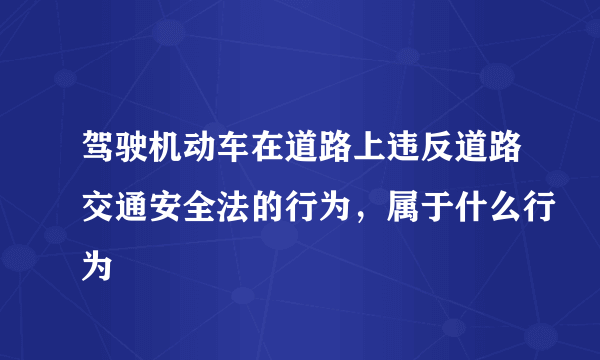 驾驶机动车在道路上违反道路交通安全法的行为，属于什么行为