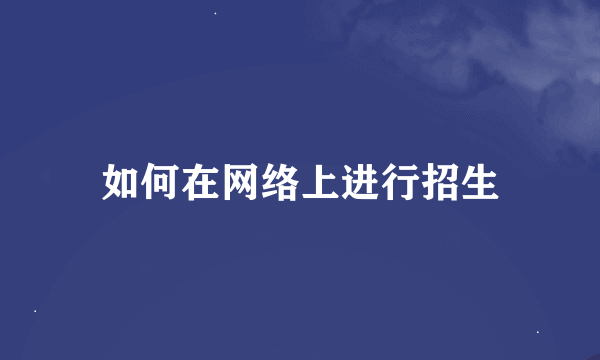 如何在网络上进行招生