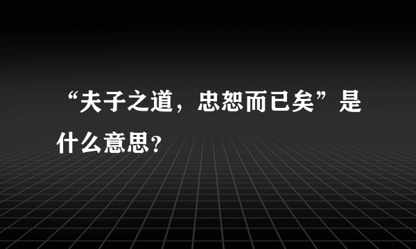 “夫子之道，忠恕而已矣”是什么意思？