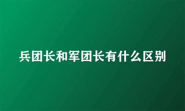 兵团长和军团长有什么区别