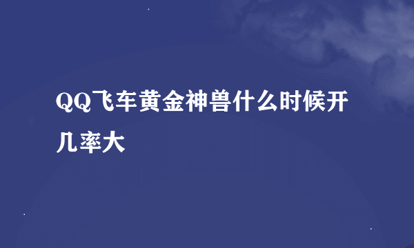 QQ飞车黄金神兽什么时候开几率大