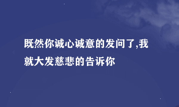 既然你诚心诚意的发问了,我就大发慈悲的告诉你