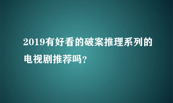 2019有好看的破案推理系列的电视剧推荐吗？