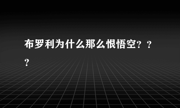 布罗利为什么那么恨悟空？？？