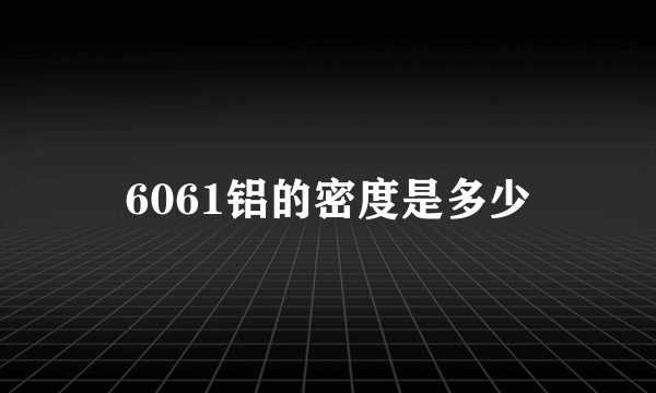 6061铝的密度是多少