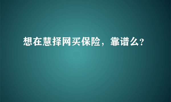 想在慧择网买保险，靠谱么？