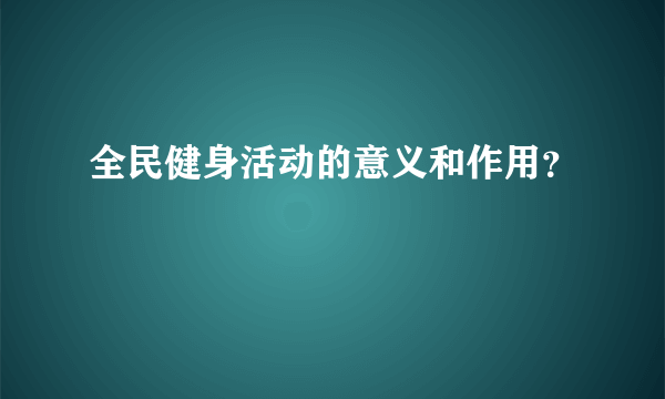 全民健身活动的意义和作用？