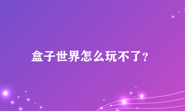 盒子世界怎么玩不了？