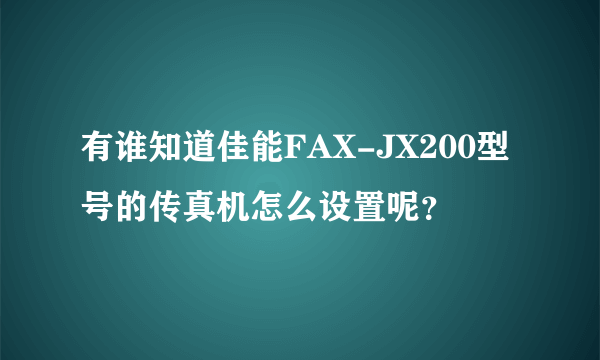 有谁知道佳能FAX-JX200型号的传真机怎么设置呢？