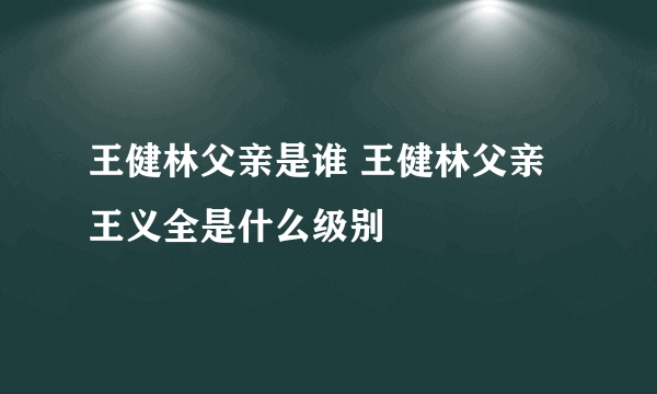 王健林父亲是谁 王健林父亲王义全是什么级别